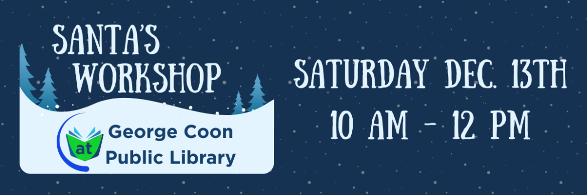 snow falling on a dark blue background with the words, Santa's Workshop at George Coon Public Library on top of a snowy landscape with evergreen trees. Saturday December 13th from 10 a.m. to 12 p.m.